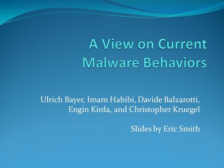 Ulrich Bayer, Imam Habibi, Davide Balzarotti, Engin Kirda, and Christopher Kruegel Slides by Eric Smith.