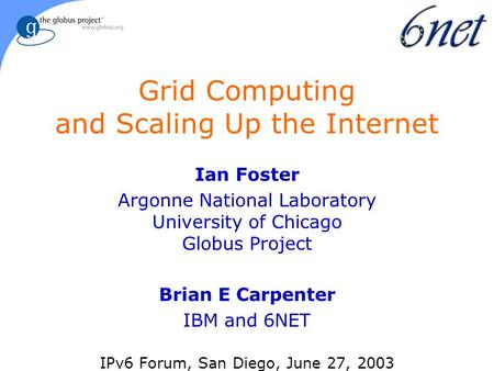 Grid Computing and Scaling Up the Internet Ian Foster Argonne National Laboratory University of Chicago Globus Project Brian E Carpenter IBM and 6NET IPv6.