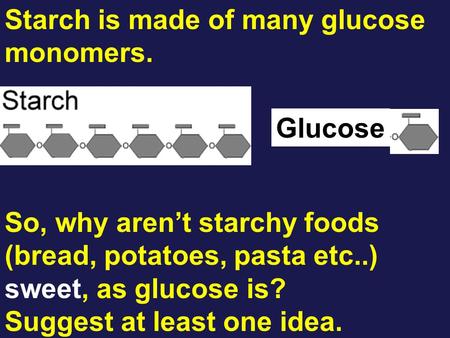 Starch is made of many glucose monomers. Glucose So, why aren’t starchy foods (bread, potatoes, pasta etc..) sweet, as glucose is? Suggest at least one.