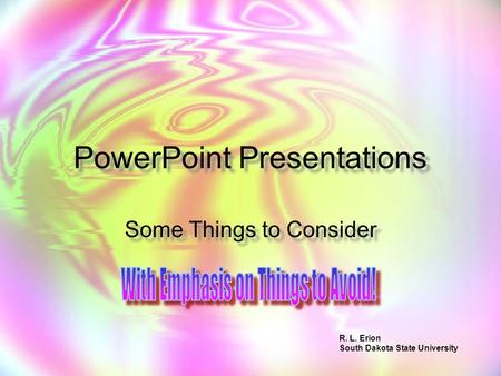 PowerPoint Presentations Some Things to Consider R. L. Erion South Dakota State University.