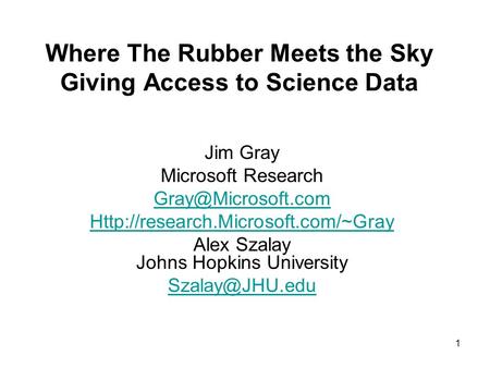 1 Where The Rubber Meets the Sky Giving Access to Science Data Jim Gray Microsoft Research  Alex.