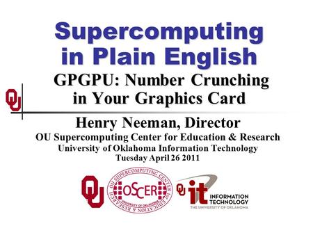 Supercomputing in Plain English GPGPU: Number Crunching in Your Graphics Card Henry Neeman, Director OU Supercomputing Center for Education & Research.