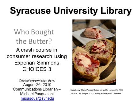 Syracuse University Library Who Bought the Butter? A crash course in consumer research using Experian Simmons CHOICES 3 Original presentation date: August.