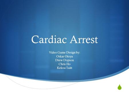  Cardiac Arrest Video Game Design by: Oskar Otoya Drew Dopson Chris Ho Kekoa Taitt.