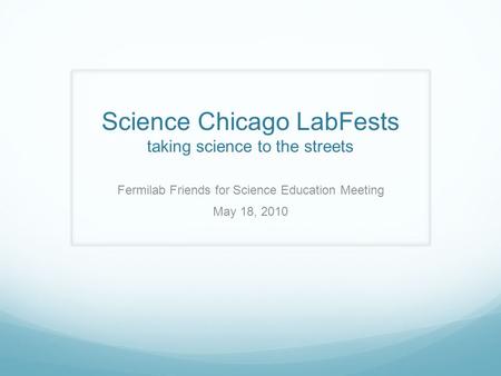 Science Chicago LabFests taking science to the streets Fermilab Friends for Science Education Meeting May 18, 2010.