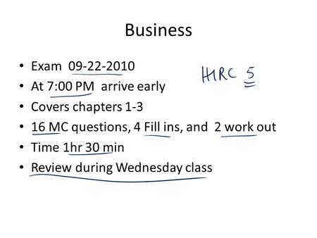 Business Exam 09-22-2010 At 7:00 PM arrive early Covers chapters 1-3 16 MC questions, 4 Fill ins, and 2 work out Time 1hr 30 min Review during Wednesday.