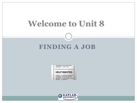 FINDING A JOB Welcome to Unit 8. Unless you plan on attending graduate or professional school immediately following graduation, your focus will likely.