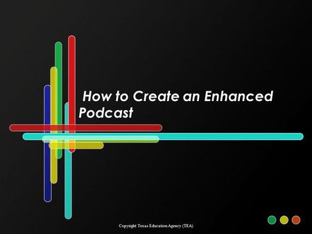 How to Create an Enhanced Podcast Copyright Texas Education Agency (TEA)