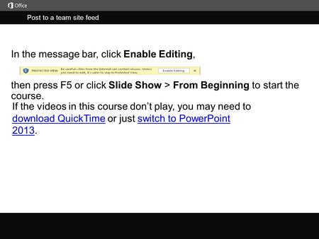 Post to a team site feed j then press F5 or click Slide Show > From Beginning to start the course. In the message bar, click Enable Editing, If the videos.