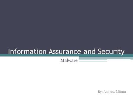 Information Assurance and Security Malware By: Andrew Mitura.