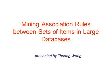 Mining Association Rules between Sets of Items in Large Databases presented by Zhuang Wang.