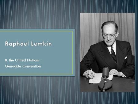 & the United Nations Genocide Convention. Raphael Lemkin was a Polish Lawyer of Jewish decent Coined the term Genocide to describe the massacre of the.