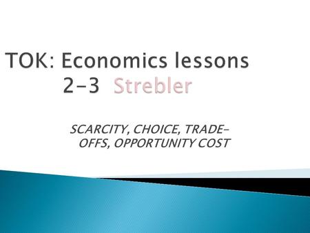 SCARCITY, CHOICE, TRADE- OFFS, OPPORTUNITY COST.  Land (raw materials)  Labor  Capital (factories, machinery, tools)  Entrepreneur – somebody to put.