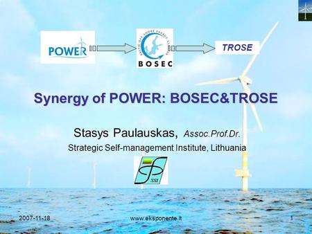 2007-11-18www.eksponente.lt1 Synergy of POWER: BOSEC&TROSE Stasys Paulauskas, Assoc.Prof.Dr. Strategic Self-management Institute, Lithuania TROSE.