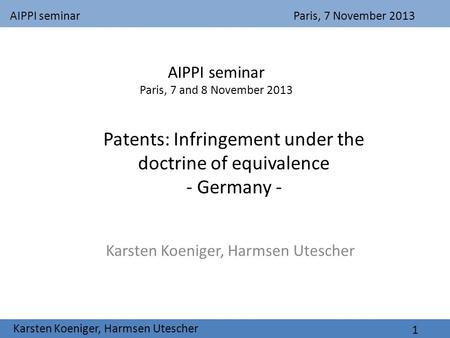 AIPPI seminarParis, 7 November 2013 Karsten Koeniger, Harmsen Utescher 1 Patents: Infringement under the doctrine of equivalence - Germany - Karsten Koeniger,