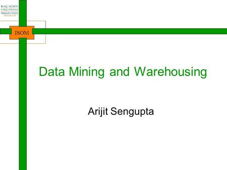 ISOM Data Mining and Warehousing Arijit Sengupta.