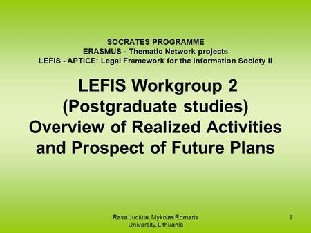 Rasa Juciūtė, Mykolas Romeris University, Lithuania 1 SOCRATES PROGRAMME ERASMUS - Thematic Network projects LEFIS - APTICE: Legal Framework for the Information.