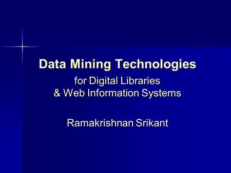 Data Mining Technologies for Digital Libraries & Web Information Systems Ramakrishnan Srikant.