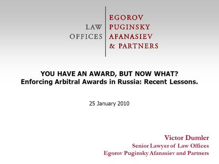 © Egorov Puginsky Afanasiev & Partners Law Offices Victor Dumler Senior Lawyer of Law Offices Egorov Puginsky Afanasiev and Partners YOU HAVE AN AWARD,