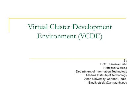 Virtual Cluster Development Environment (VCDE) By Dr.S.Thamarai Selvi Professor & Head Department of Information Technology Madras Institute of Technology.