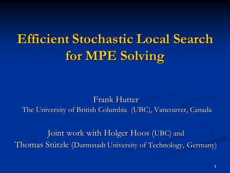 1 Efficient Stochastic Local Search for MPE Solving Frank Hutter The University of British Columbia (UBC), Vancouver, Canada Joint work with Holger Hoos.