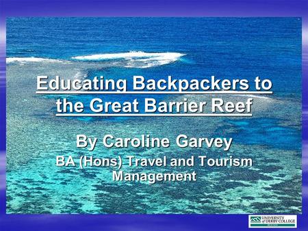 Educating Backpackers to the Great Barrier Reef By Caroline Garvey BA (Hons) Travel and Tourism Management.