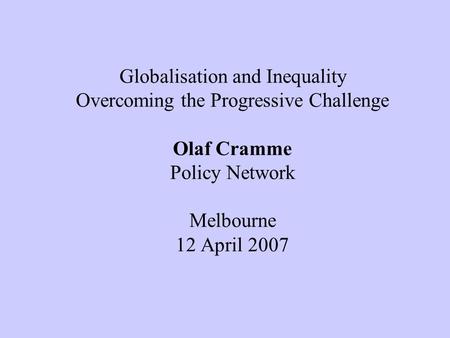 Globalisation and Inequality Overcoming the Progressive Challenge Olaf Cramme Policy Network Melbourne 12 April 2007.