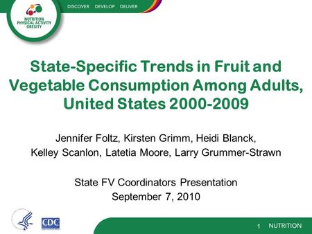 State-Specific Trends in Fruit and Vegetable Consumption Among Adults, United States 2000-2009 Jennifer Foltz, Kirsten Grimm, Heidi Blanck, Kelley Scanlon,