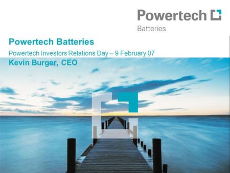 Powertech Batteries Powertech Investors Relations Day – 9 February 07 Kevin Burger, CEO.