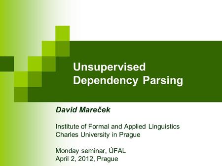 Unsupervised Dependency Parsing David Mareček Institute of Formal and Applied Linguistics Charles University in Prague Monday seminar, ÚFAL April 2, 2012,