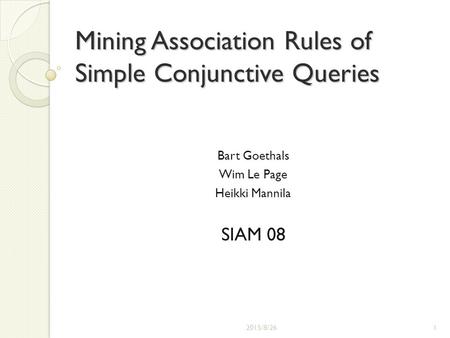 Mining Association Rules of Simple Conjunctive Queries Bart Goethals Wim Le Page Heikki Mannila SIAM 08 2015/8/261.