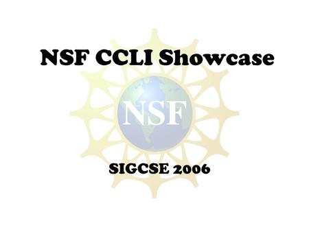 NSF CCLI Showcase SIGCSE 2006. NSF CCLI Showcase SIGCSE 2006 Thursday, 10:30 a.m.—12:00 p.m. Program Visualization using Virtual Worlds Stephen Cooper,