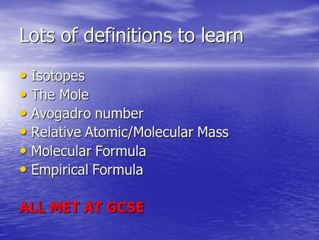 Lots of definitions to learn Isotopes Isotopes The Mole The Mole Avogadro number Avogadro number Relative Atomic/Molecular Mass Relative Atomic/Molecular.