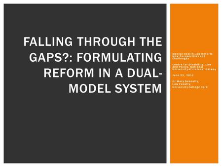 Mental Health Law Reform: New Perspectives and Challenges Centre for Disability, Law and Policy, National University of Ireland, Galway June 23, 2012 Dr.