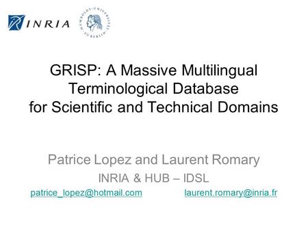 GRISP: A Massive Multilingual Terminological Database for Scientific and Technical Domains Patrice Lopez and Laurent Romary INRIA & HUB – IDSL patrice_lopez@hotmail.com.