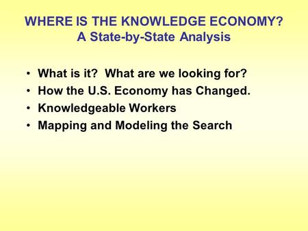 WHERE IS THE KNOWLEDGE ECONOMY? A State-by-State Analysis What is it? What are we looking for? How the U.S. Economy has Changed. Knowledgeable Workers.