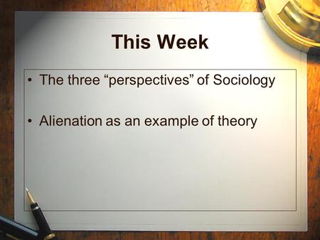 This Week The three “perspectives” of Sociology Alienation as an example of theory.