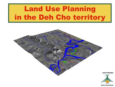 Land Use Planning in the Deh Cho territory. Agenda 1.INTRODUCTION TO THE COMMITTEE 2.WHAT IS LAND USE PLANNING? 3.LAND USE PLANNING AND THE DEH CHO PROCESS.