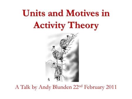 Units and Motives in Activity Theory A Talk by Andy Blunden 22 nd February 2011.