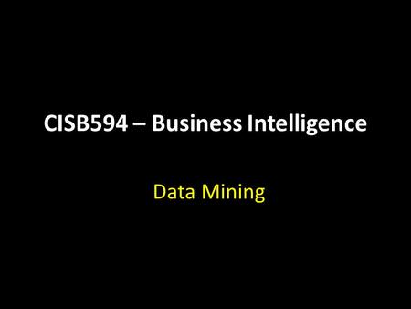 CISB594 – Business Intelligence Data Mining. CISB594 – Business Intelligence Reference Materials used in this presentation are extracted mainly from the.