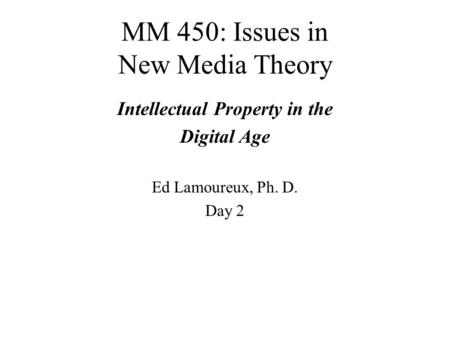 MM 450: Issues in New Media Theory Intellectual Property in the Digital Age Ed Lamoureux, Ph. D. Day 2.