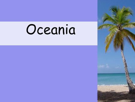 1 Oceania Where is Oceania? Oceania the tropical region of the Pacific Ocean.