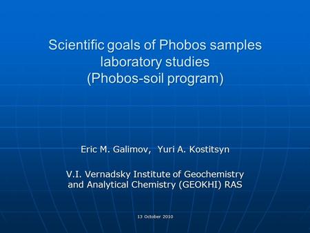 Scientific goals of Phobos samples laboratory studies (Phobos-soil program) Eric M. Galimov, Yuri A. Kostitsyn V.I. Vernadsky Institute of Geochemistry.