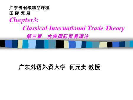 广东省省级精品课程 国 际 贸 易 C hapter 3: Classical International Trade Theory 第三章 古典国际贸易理论 广东外语外贸大学 何元贵 教授.