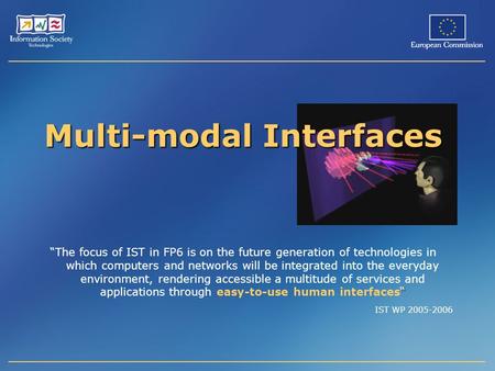 Multi-modal Interfaces “ “The focus of IST in FP6 is on the future generation of technologies in which computers and networks will be integrated into the.