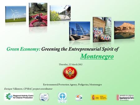 Green Economy: Greening the Entrepreneurial Spirit of Montenegro Enrique Villamore, CP/RAC project coordinator Environmental Protection Agency, Podgorica,