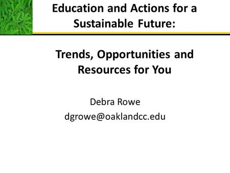 Education and Actions for a Sustainable Future: Trends, Opportunities and Resources for You Debra Rowe