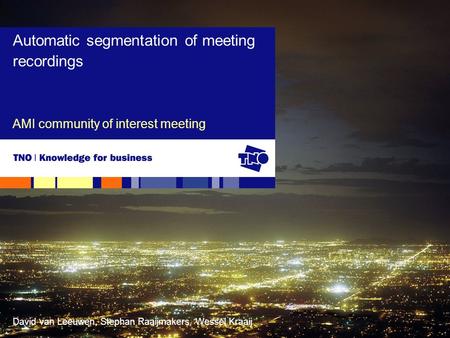 David van Leeuwen, Stephan Raaijmakers, Wessel Kraaij AMI community of interest meeting Automatic segmentation of meeting recordings.