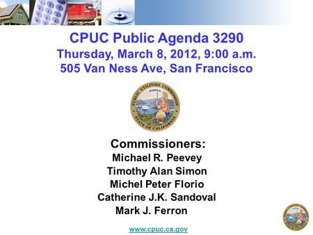 CPUC Public Agenda 3290 Thursday, March 8, 2012, 9:00 a.m. 505 Van Ness Ave, San Francisco Commissioners: Michael R. Peevey Timothy Alan Simon Michel Peter.