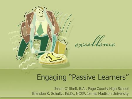 Engaging “Passive Learners” Jason O’ Shell, B.A., Page County High School Brandon K. Schultz, Ed.D., NCSP, James Madison University.